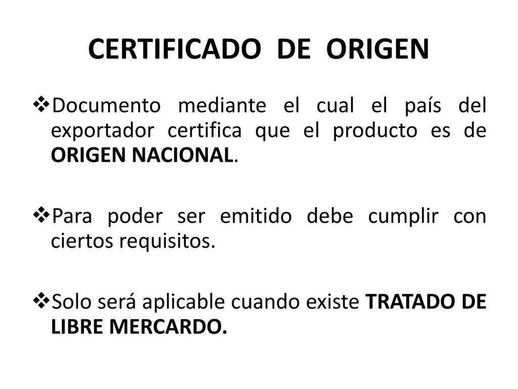 CERTIFICADO DE ORIGEN Documento mediante el cual el país del exportador certifica que el producto es de ORIGEN NACIONAL.