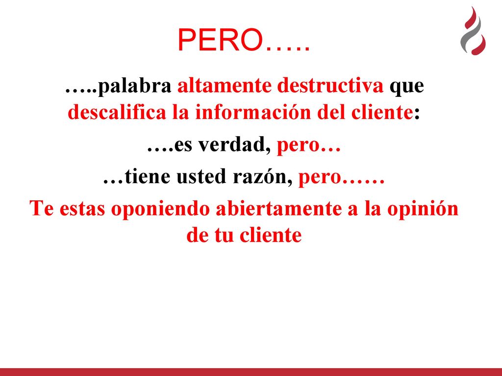 PERO….. …..palabra altamente destructiva que descalifica la información del cliente: ….es verdad, pero…