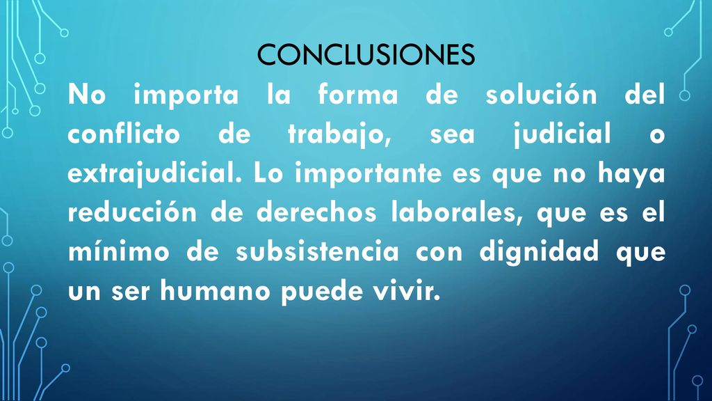 CONCLUSIONES No importa la forma de solución del conflicto de trabajo, sea judicial o extrajudicial.