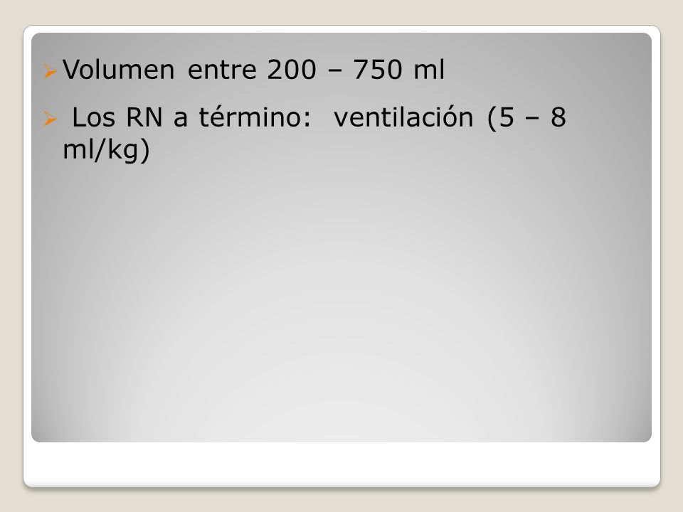 Volumen entre 200 – 750 ml Los RN a término: ventilación (5 – 8 ml/kg)