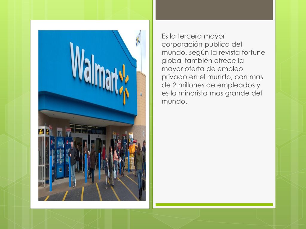 Es la tercera mayor corporación publica del mundo, según la revista fortune global también ofrece la mayor oferta de empleo privado en el mundo, con mas de 2 millones de empleados y es la minorista mas grande del mundo.