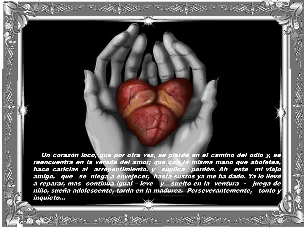 Un corazón loco, que por otra vez, se pierde en el camino del odio y, se reencuentra en la vereda del amor; que con la misma mano que abofetea, hace caricias al arrepentimiento, y suplica perdón.
