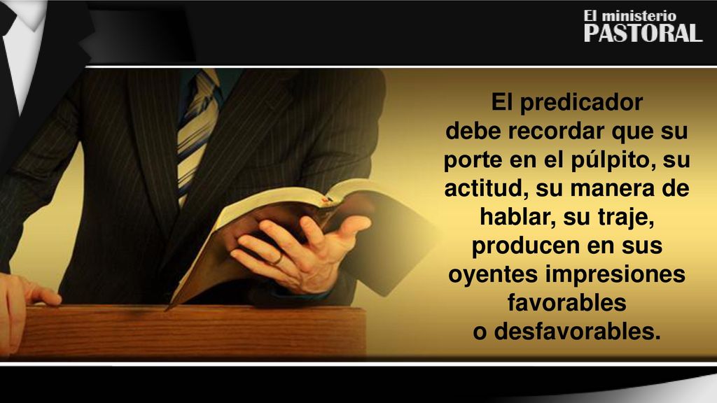 debe recordar que su porte en el púlpito, su actitud, su manera de