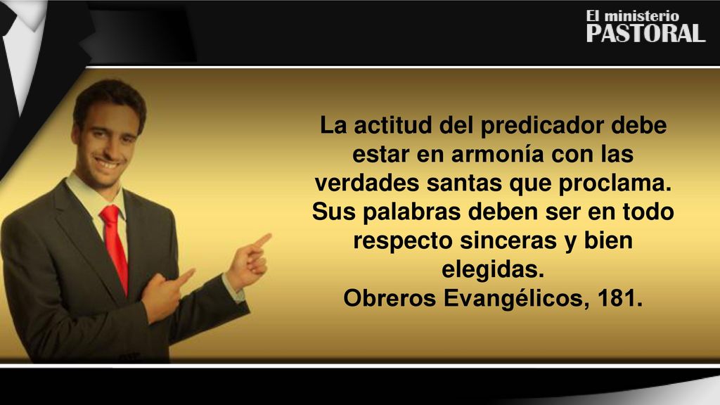 La actitud del predicador debe estar en armonía con las verdades santas que proclama. Sus palabras deben ser en todo respecto sinceras y bien elegidas.