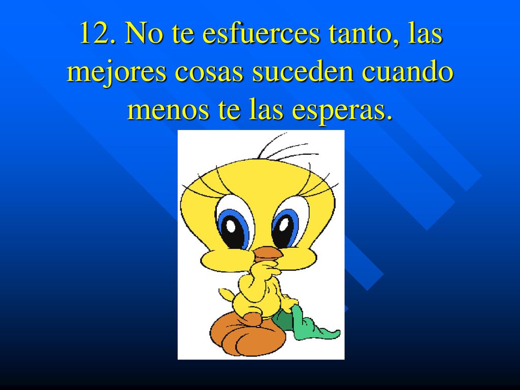 12. No te esfuerces tanto, las mejores cosas suceden cuando menos te las esperas.