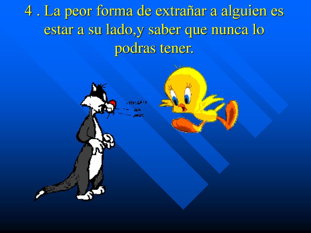 4 . La peor forma de extrañar a alguien es estar a su lado,y saber que nunca lo podras tener.