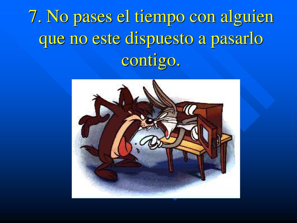 7. No pases el tiempo con alguien que no este dispuesto a pasarlo contigo.