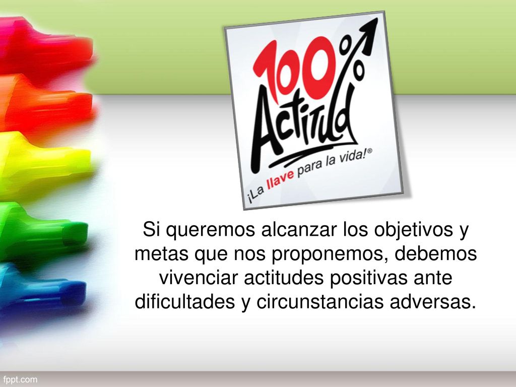 Si queremos alcanzar los objetivos y metas que nos proponemos, debemos vivenciar actitudes positivas ante dificultades y circunstancias adversas.