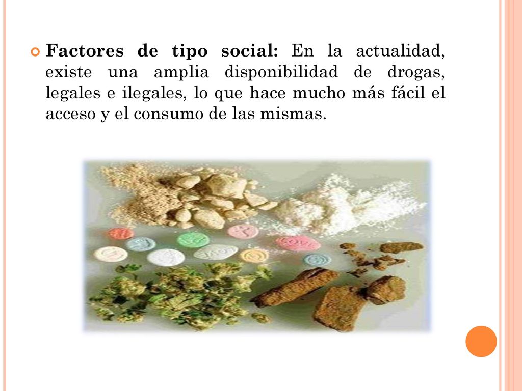 Factores de tipo social: En la actualidad, existe una amplia disponibilidad de drogas, legales e ilegales, lo que hace mucho más fácil el acceso y el consumo de las mismas.