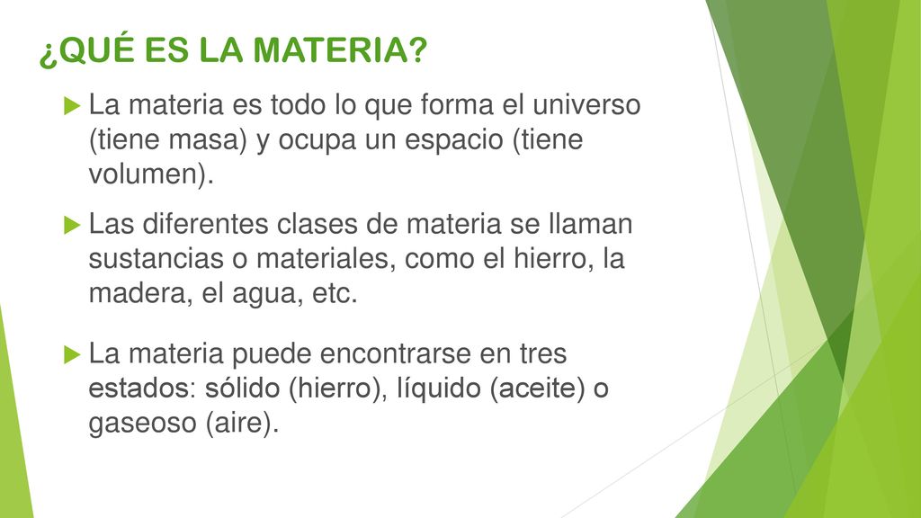 ¿QUÉ ES LA MATERIA La materia es todo lo que forma el universo (tiene masa) y ocupa un espacio (tiene volumen).