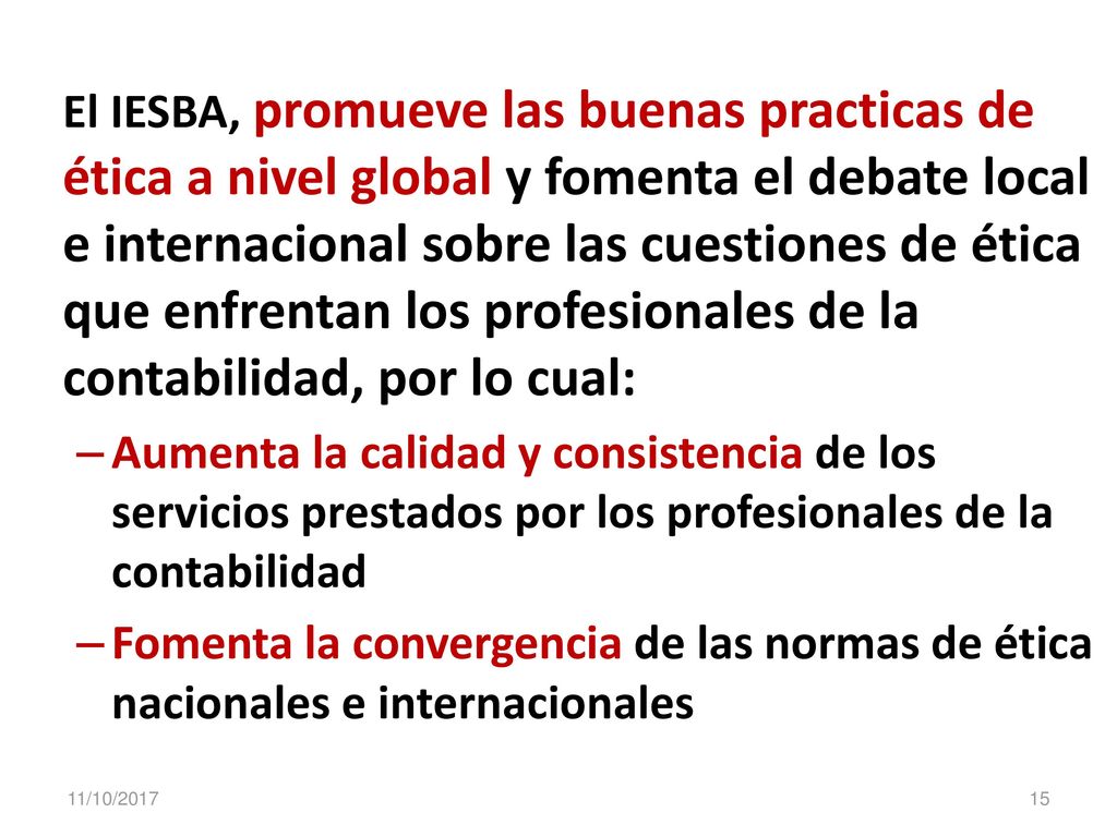 El IESBA, promueve las buenas practicas de ética a nivel global y fomenta el debate local e internacional sobre las cuestiones de ética que enfrentan los profesionales de la contabilidad, por lo cual:
