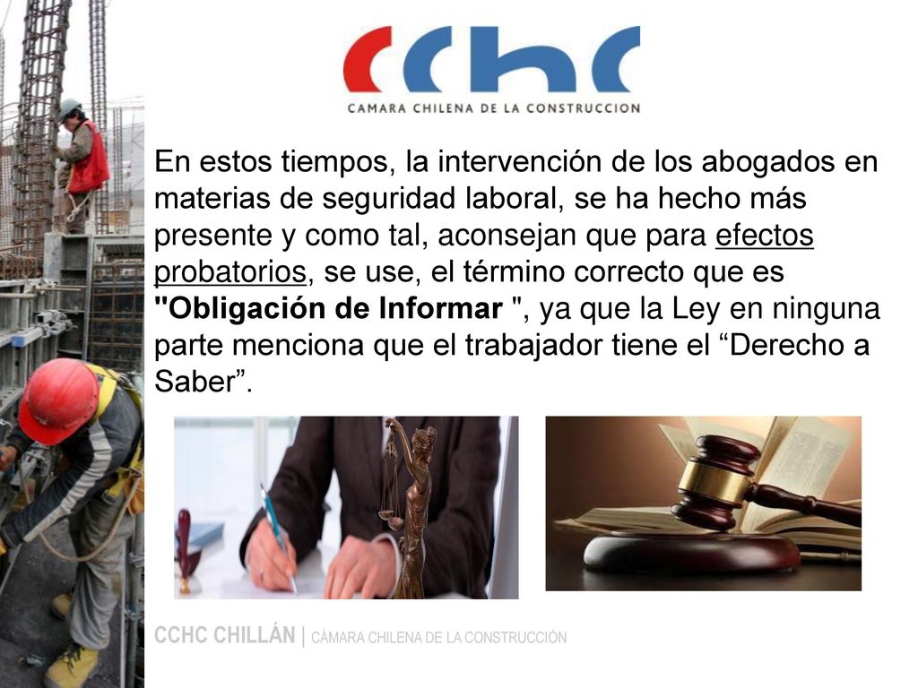 En estos tiempos, la intervención de los abogados en materias de seguridad laboral, se ha hecho más presente y como tal, aconsejan que para efectos probatorios, se use, el término correcto que es Obligación de Informar , ya que la Ley en ninguna parte menciona que el trabajador tiene el Derecho a Saber .