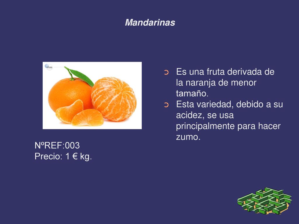 Mandarinas Es una fruta derivada de la naranja de menor tamaño. Esta variedad, debido a su acidez, se usa principalmente para hacer zumo.