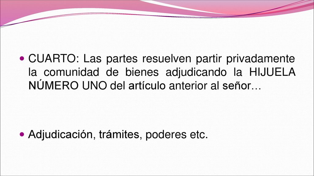 CUARTO: Las partes resuelven partir privadamente la comunidad de bienes adjudicando la HIJUELA NÚMERO UNO del artículo anterior al señor…
