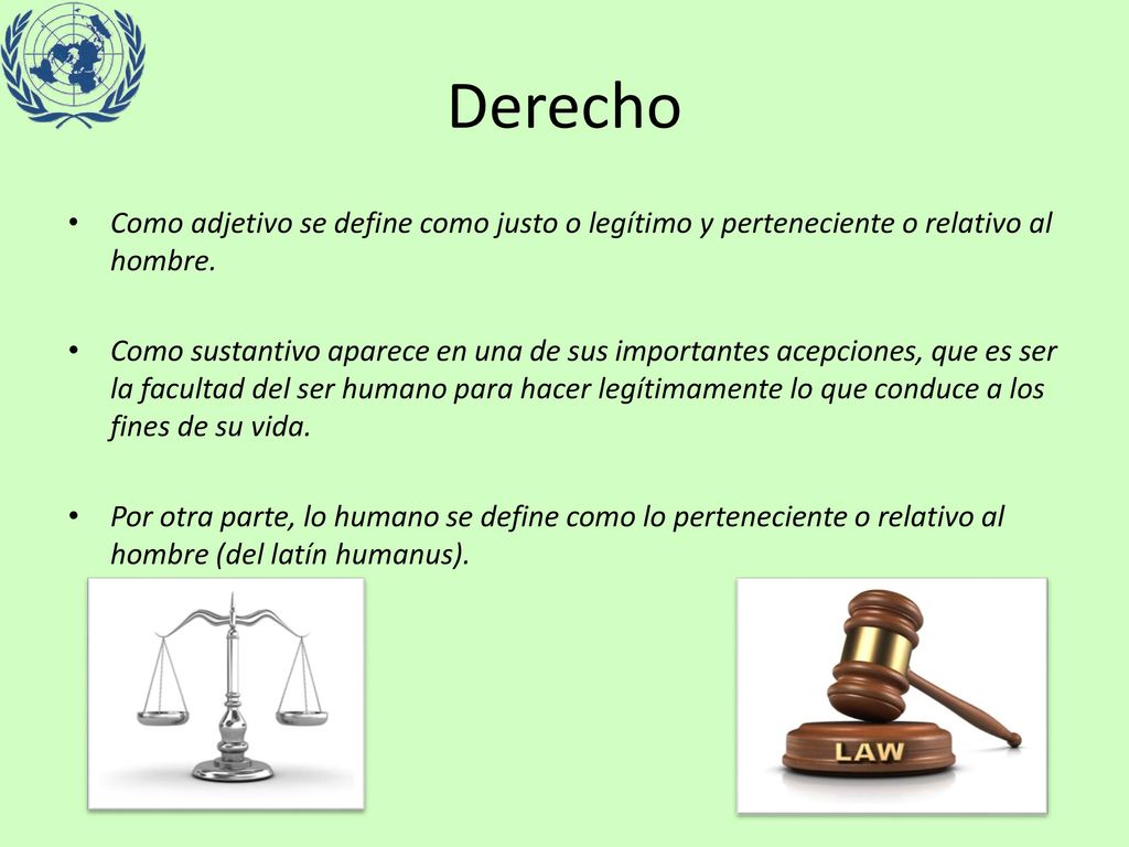 Derecho Como adjetivo se define como justo o legítimo y perteneciente o relativo al hombre.