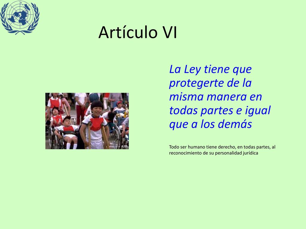 Artículo VI La Ley tiene que protegerte de la misma manera en todas partes e igual que a los demás.