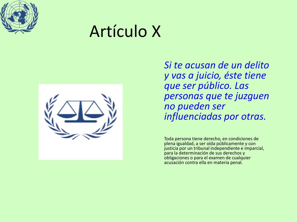 Artículo X Si te acusan de un delito y vas a juicio, éste tiene que ser público. Las personas que te juzguen no pueden ser influenciadas por otras.