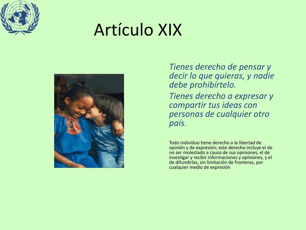 Artículo XIX Tienes derecho de pensar y decir lo que quieras, y nadie debe prohibírtelo.