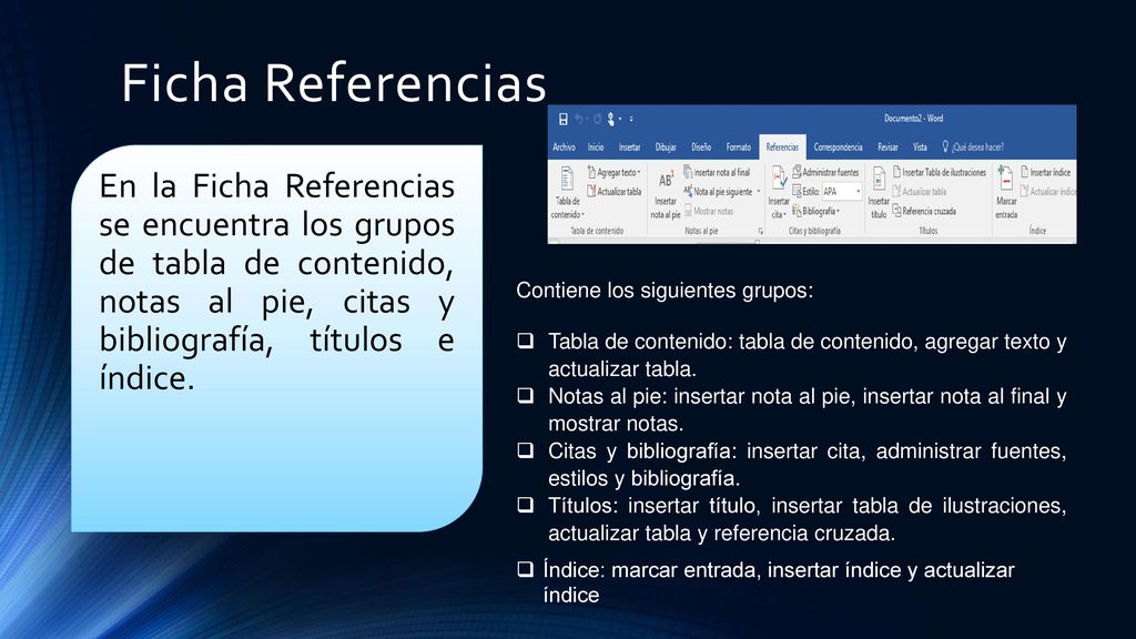 Ficha Referencias En la Ficha Referencias se encuentra los grupos de tabla de contenido, notas al pie, citas y bibliografía, títulos e índice.