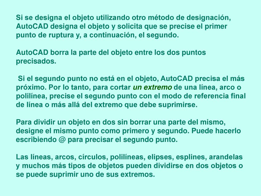 Si se designa el objeto utilizando otro método de designación, AutoCAD designa el objeto y solicita que se precise el primer punto de ruptura y, a continuación, el segundo.