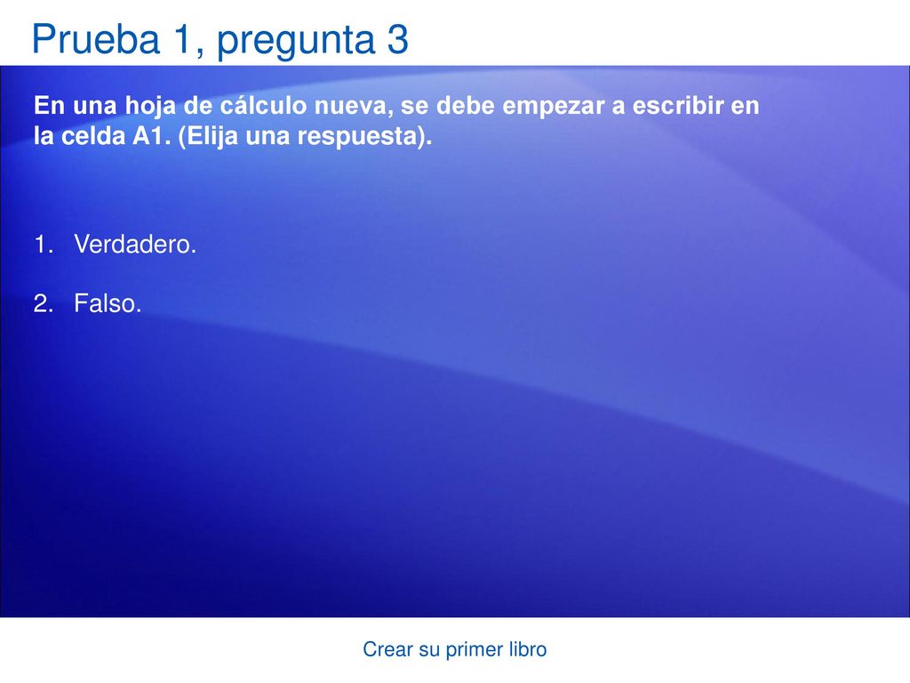 Prueba 1, pregunta 3 En una hoja de cálculo nueva, se debe empezar a escribir en la celda A1. (Elija una respuesta).