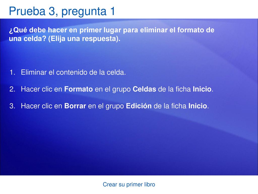 Prueba 3, pregunta 1 ¿Qué debe hacer en primer lugar para eliminar el formato de una celda (Elija una respuesta).