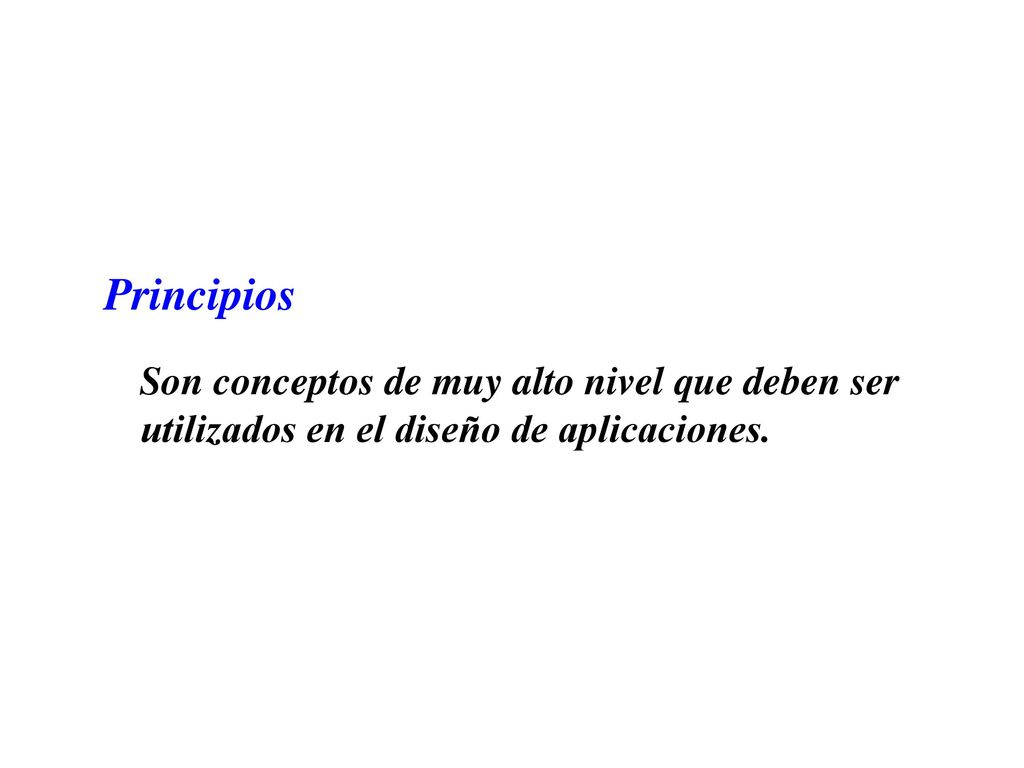 Principios Son conceptos de muy alto nivel que deben ser utilizados en el diseño de aplicaciones.