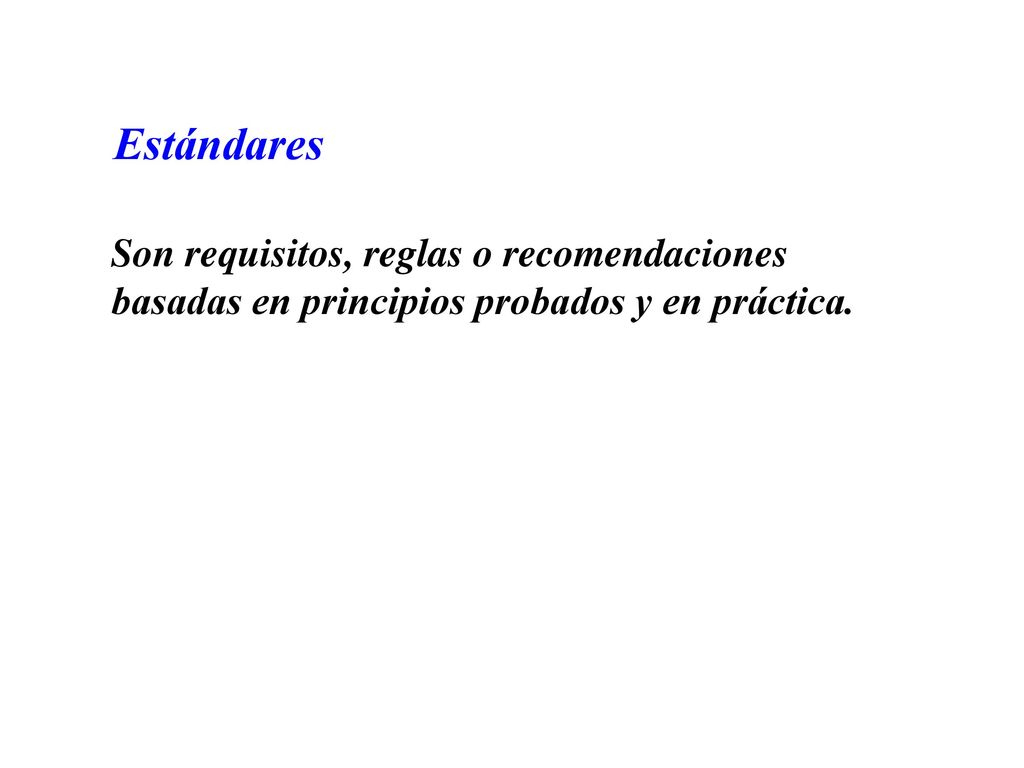 Estándares Son requisitos, reglas o recomendaciones basadas en principios probados y en práctica.