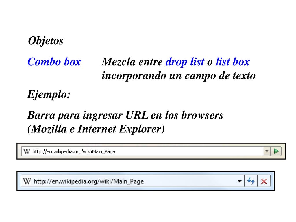Objetos Combo box. Mezcla entre drop list o list box incorporando un campo de texto. Ejemplo: Barra para ingresar URL en los browsers.
