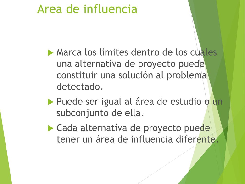 Area de influencia Marca los límites dentro de los cuales una alternativa de proyecto puede constituir una solución al problema detectado.