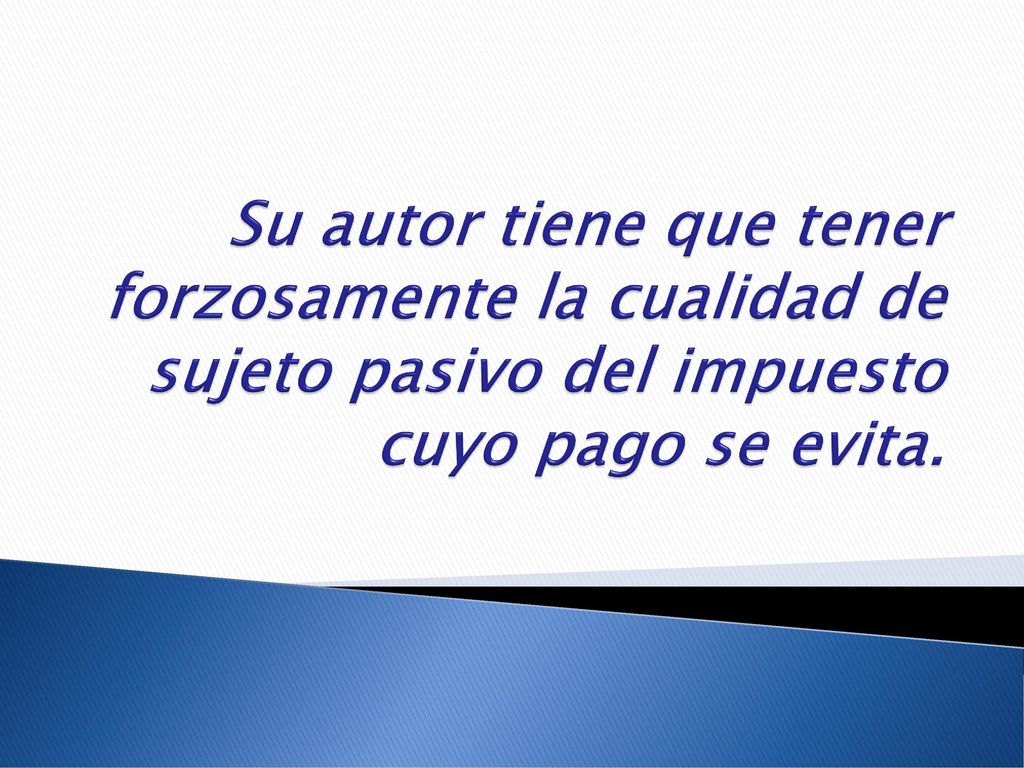 Su autor tiene que tener forzosamente la cualidad de sujeto pasivo del impuesto cuyo pago se evita.