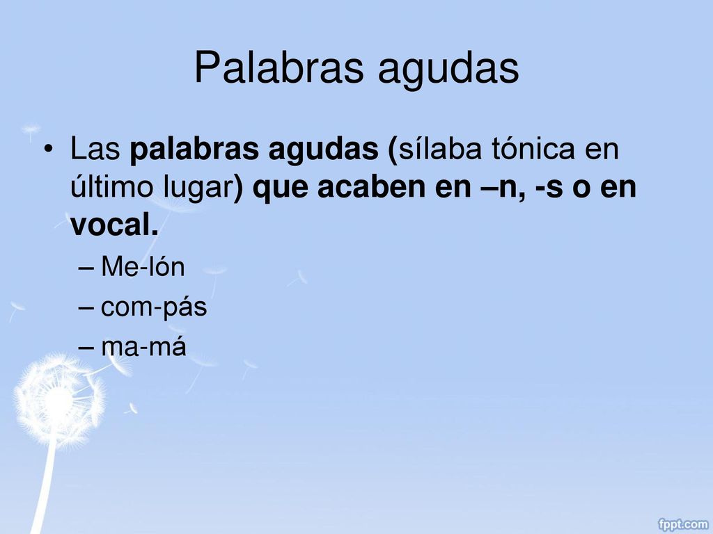 Palabras agudas Las palabras agudas (sílaba tónica en último lugar) que acaben en –n, -s o en vocal.