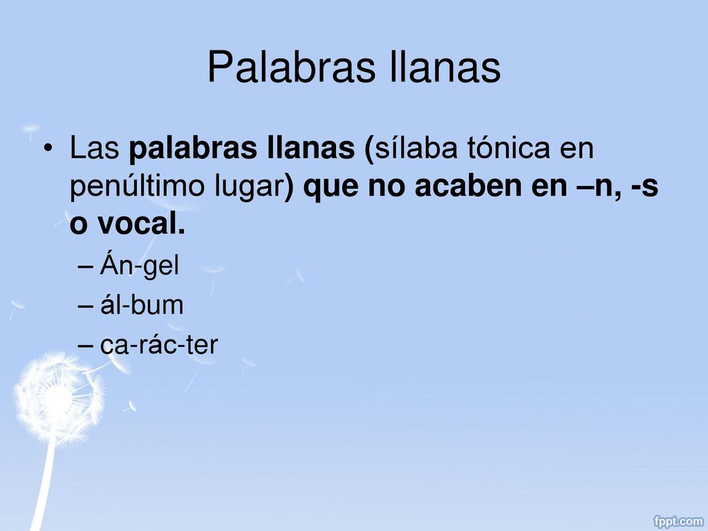Palabras llanas Las palabras llanas (sílaba tónica en penúltimo lugar) que no acaben en –n, -s o vocal.