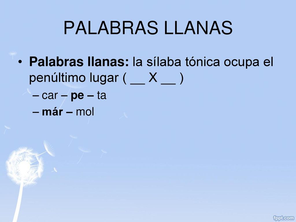 PALABRAS LLANAS Palabras llanas: la sílaba tónica ocupa el penúltimo lugar ( __ X __ ) car – pe – ta.