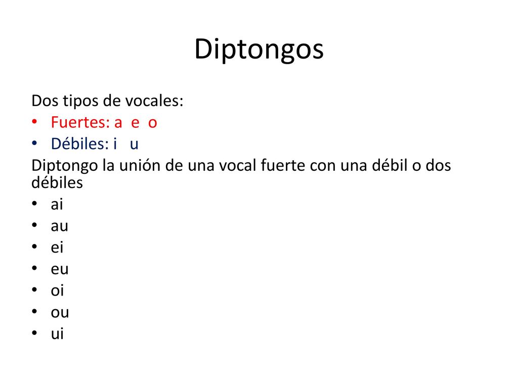 Diptongos Dos tipos de vocales: Fuertes: a e o Débiles: i u