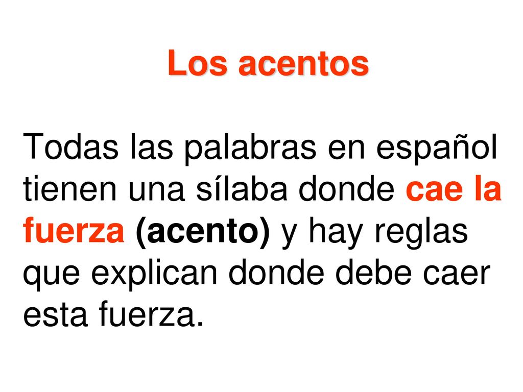 Los acentos Todas las palabras en español tienen una sílaba donde cae la fuerza (acento) y hay reglas que explican donde debe caer esta fuerza.