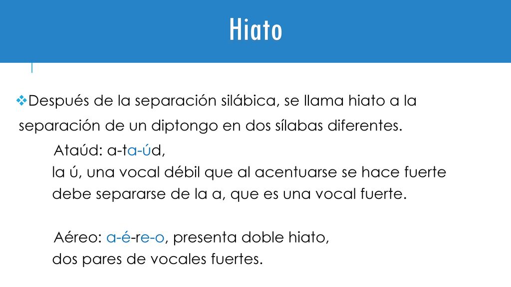 Hiato Después de la separación silábica, se llama hiato a la separación de un diptongo en dos sílabas diferentes.