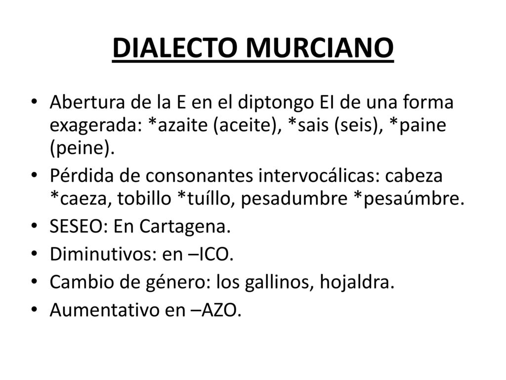 DIALECTO MURCIANO Abertura de la E en el diptongo EI de una forma exagerada: *azaite (aceite), *sais (seis), *paine (peine).