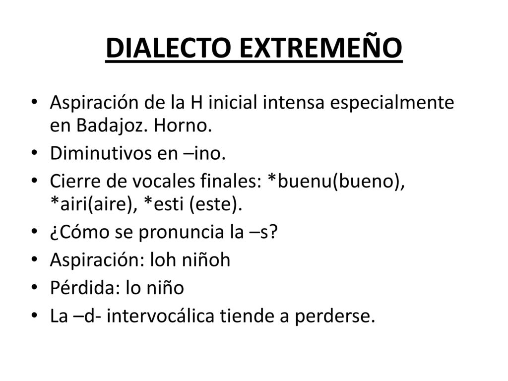 DIALECTO EXTREMEÑO Aspiración de la H inicial intensa especialmente en Badajoz. Horno. Diminutivos en –ino.