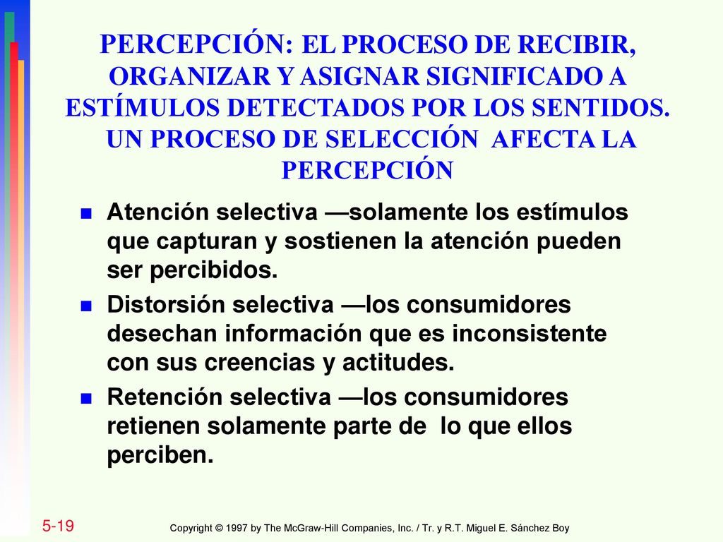 PERCEPCIÓN: EL PROCESO DE RECIBIR, ORGANIZAR Y ASIGNAR SIGNIFICADO A ESTÍMULOS DETECTADOS POR LOS SENTIDOS. UN PROCESO DE SELECCIÓN AFECTA LA PERCEPCIÓN