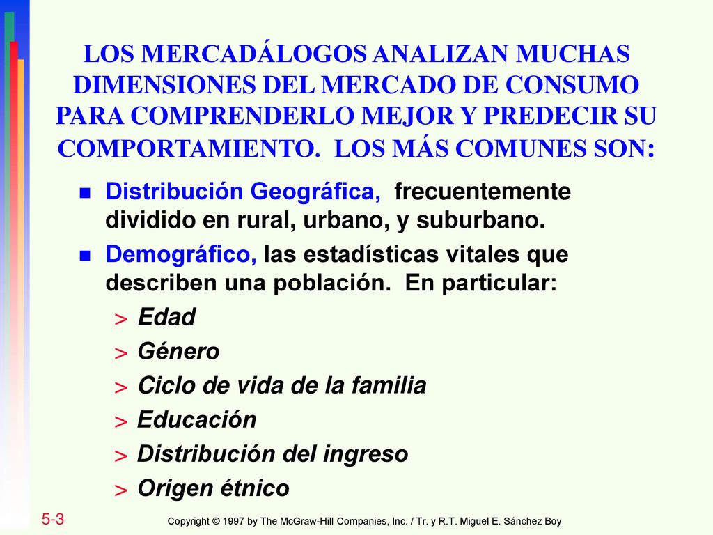 LOS MERCADÁLOGOS ANALIZAN MUCHAS DIMENSIONES DEL MERCADO DE CONSUMO PARA COMPRENDERLO MEJOR Y PREDECIR SU COMPORTAMIENTO. LOS MÁS COMUNES SON: