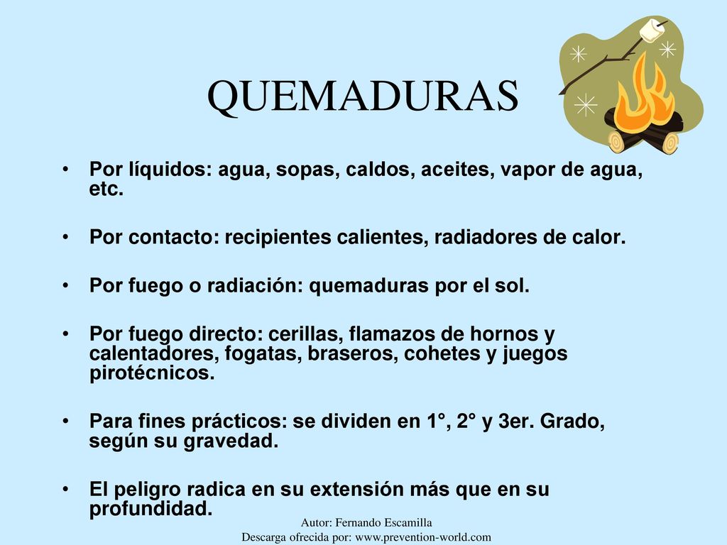 QUEMADURAS Por líquidos: agua, sopas, caldos, aceites, vapor de agua, etc. Por contacto: recipientes calientes, radiadores de calor.
