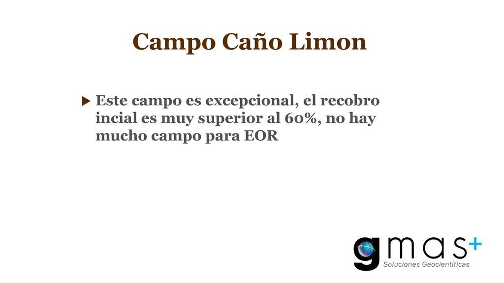 Campo Caño Limon Este campo es excepcional, el recobro incial es muy superior al 60%, no hay mucho campo para EOR.