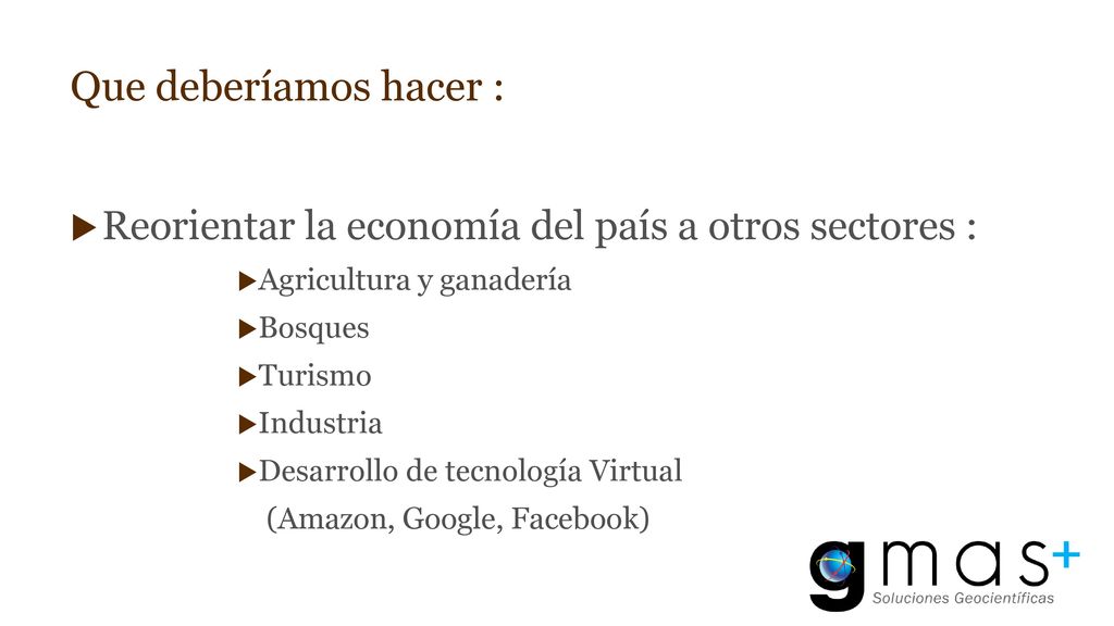 Que deberíamos hacer : Reorientar la economía del país a otros sectores : Agricultura y ganadería.