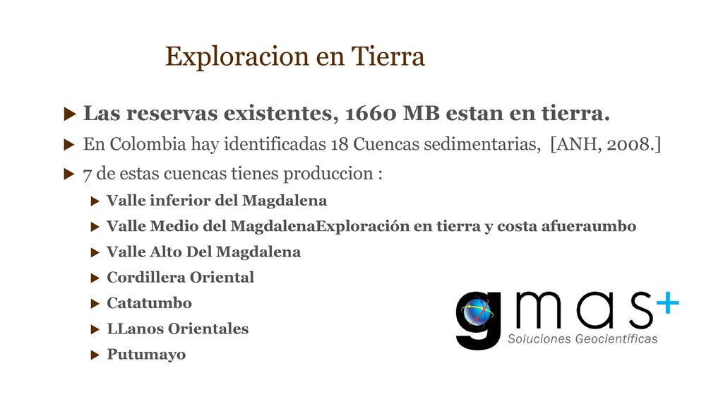 Exploracion en Tierra Las reservas existentes, 1660 MB estan en tierra. En Colombia hay identificadas 18 Cuencas sedimentarias, [ANH, 2008.]