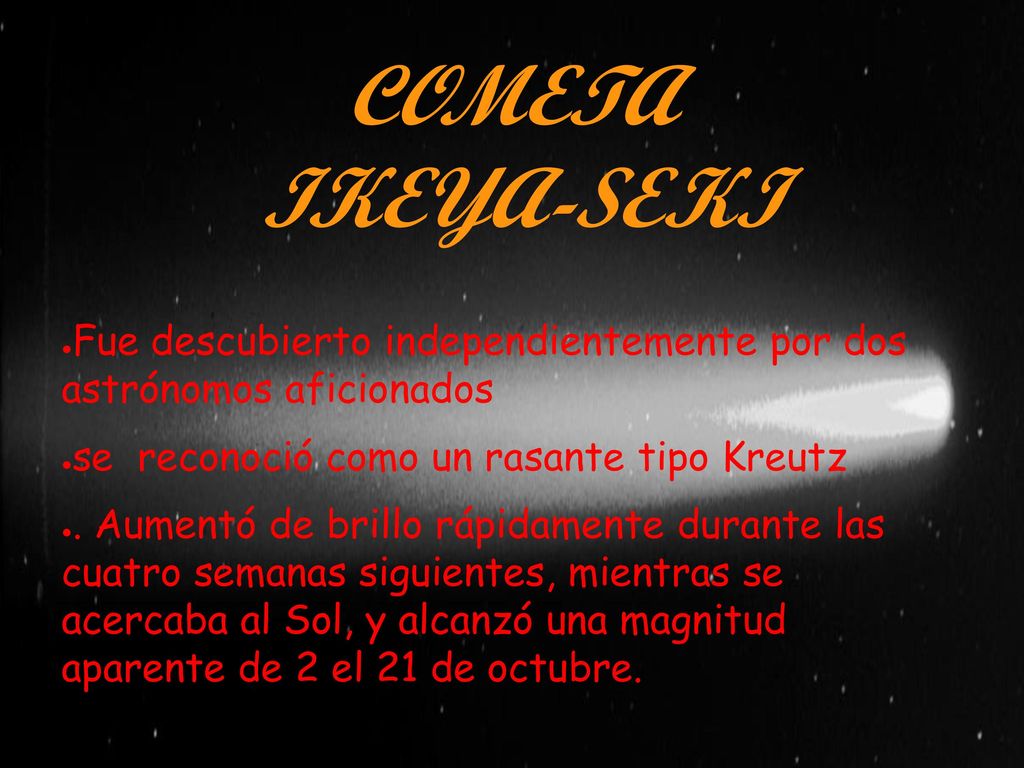 COMETA IKEYA-SEKI Fue descubierto independientemente por dos astrónomos aficionados. se reconoció como un rasante tipo Kreutz.
