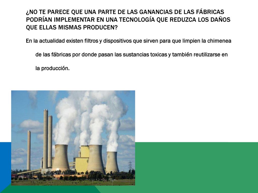 ¿No te parece que una parte de las ganancias de las fábricas podrían implementar en una tecnología que reduzca los daños que ellas mismas producen
