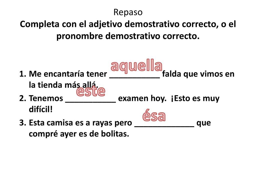 Repaso Completa con el adjetivo demostrativo correcto, o el pronombre demostrativo correcto.