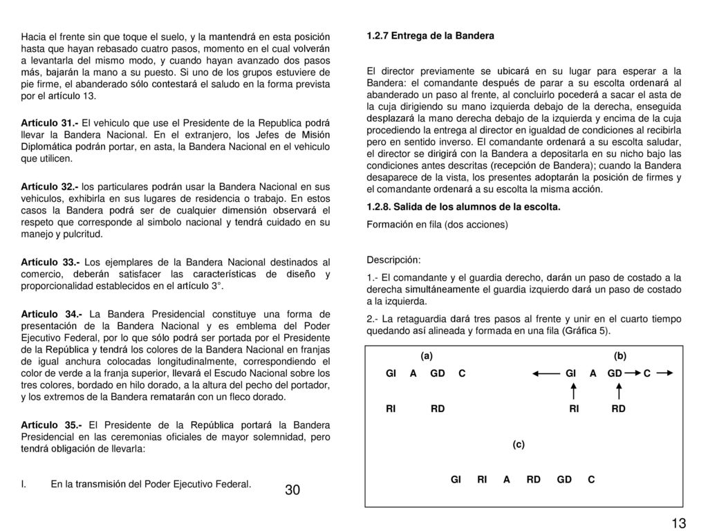 Hacia el frente sin que toque el suelo, y la mantendrá en esta posición hasta que hayan rebasado cuatro pasos, momento en el cual volverán a levantarla del mismo modo, y cuando hayan avanzado dos pasos más, bajarán la mano a su puesto. Si uno de los grupos estuviere de pie firme, el abanderado sólo contestará el saludo en la forma prevista por el artículo 13.