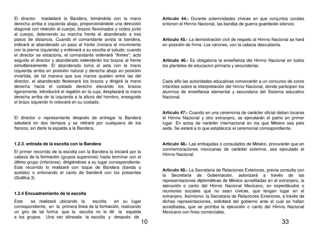 El director trasladará la Bandera, tomándola con la mano derecha arriba e izquierda abajo, proporcionándole una dirección diagonal con relación al cuerpo, brazos flexionados y codos junto al cuerpo, deteniendo su marcha frente al abanderado a tres pasos de distancia. Cuando el comandante avista la bandera, indicará al abanderado un paso al frente (iniciara el movimiento con la pierna izquierda) y ordenará a su escolta el saludo; cuando el director se estaciona, el comandante ordenará firmes ; acto seguido el director y abanderado extenderán los brazos al frente simultáneamente. El abanderado toma el asta con la mano izquierda arriba en posición natural y derecha abajo en posición invertida, de tal manera que sus manos queden entre las del director, el abanderado flexionará los brazos y dirigirá la mano derecha hacia el costado derecho elevando los brazos ligeramente, introducirá el regatón en la cuja, desplazará la mano derecha arriba de la izquierda a la altura del hombro, enseguida el brazo izquierdo lo colocará en su costado.